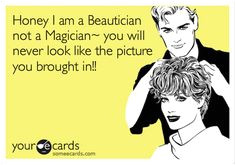 Honey I am a Beautician not a Magician you will never look like the picture